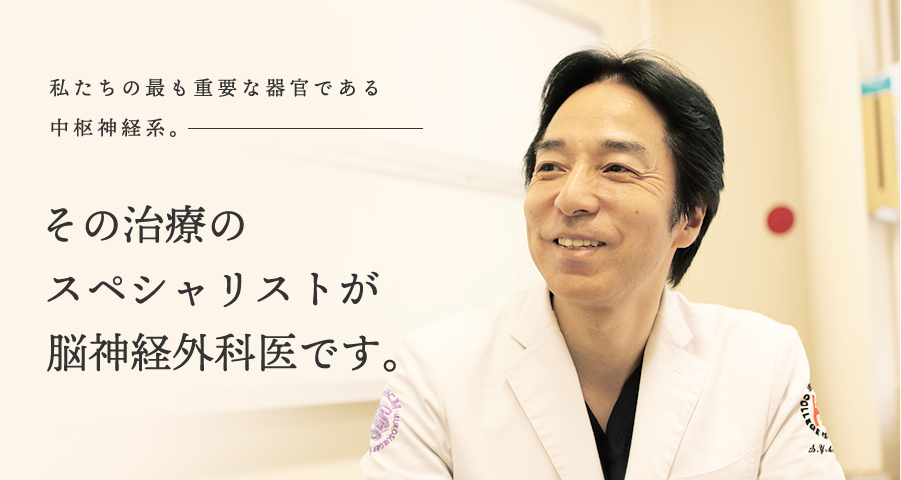 私たちの最も重要な器官である中枢神経系。その治療のスペシャリストが脳神経外科医です。